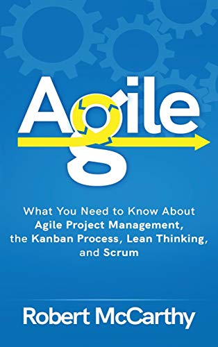 Agile : What You Need to Know About Agile Project Management, the Kanban Process, Lean Thinking, and Scrum