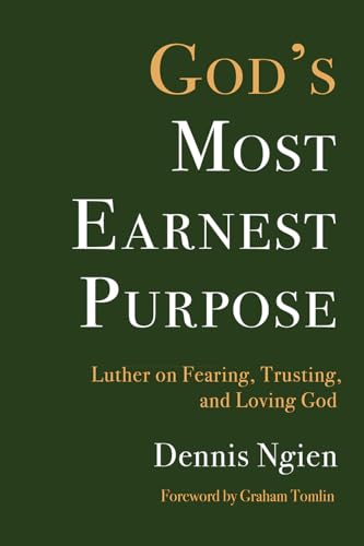 God's Most Earnest Purpose : Luther on Fearing, Trusting, and Loving God