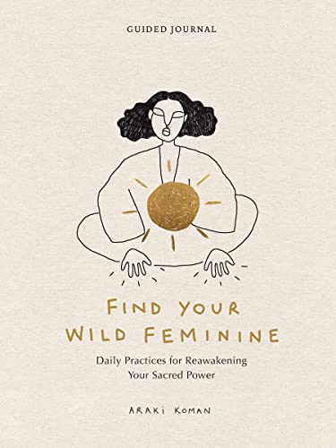 Find Your Wild Feminine : Daily Practices for Reawakening Your Sacred Power