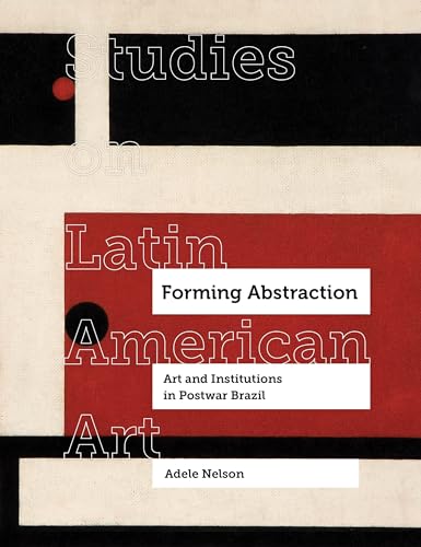Forming Abstraction: Art and Institutions in Postwar Brazil