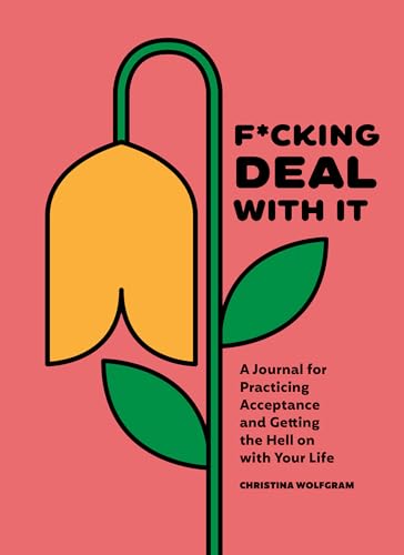 F*cking Deal With It : A Journal for Practicing Acceptance and Getting the Hell on with Your Life