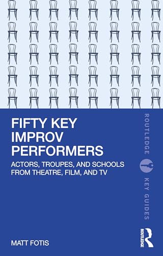 Fifty Key Improv Performers : Actors, Troupes, and Schools from Theatre, Film, and TV
