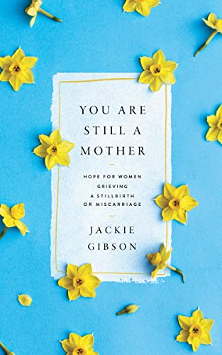 You Are Still a Mother : Hope for Women Grieving a Stillbirth or Miscarriage