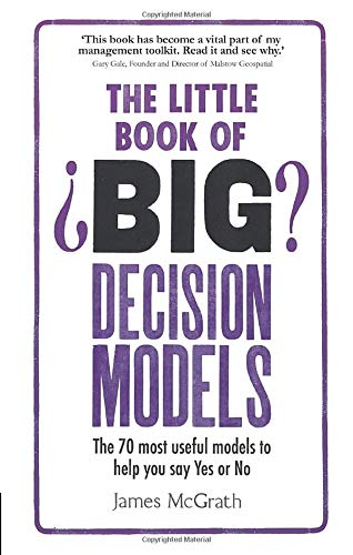 The Little Book of Big Decision Models: The 70 most useful models to help you say Yes or No