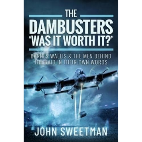 The Dambusters - 'Was the Raid Worthwhile?' : Barnes Wallis and the Men Behind the Operation in Their Own Words