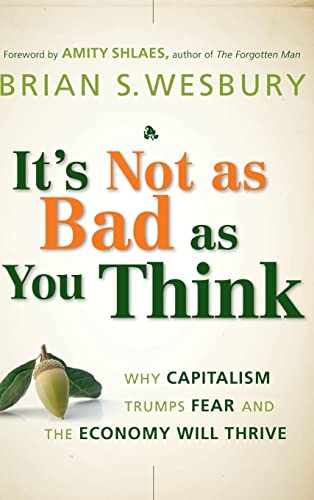 Its Not as Bad as You Think: Why Capitalism Trumps Fear and the Economy Will Thrive