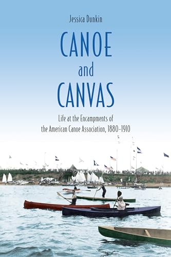 Canoe and Canvas : Life at the Encampments of the American Canoe Association, 1880-1910