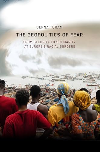 The Geopolitics of Fear : From Security to Solidarity at Europe's Racial Borders
