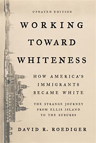 Working Toward Whiteness : How America's Immigrants Became White: The Strange Journey from Ellis Island to the Suburbs