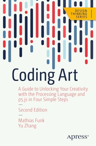 Coding Art : A Guide to Unlocking Your Creativity with the Processing Language and p5.js in Four Simple Steps