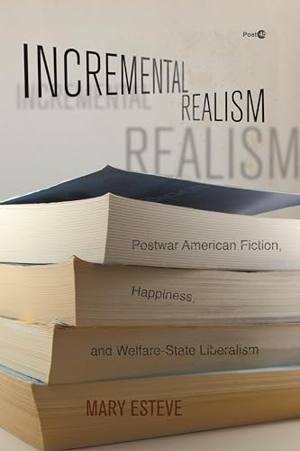 Incremental Realism : Postwar American Fiction, Happiness, and Welfare-State Liberalism