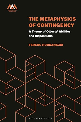 The Metaphysics of Contingency: A Theory of Objects’ Abilities and Dispositions (Mind, Meaning and Metaphysics)