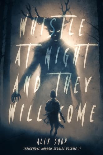 Whistle at Night and They Will Come : Indigenous Horror Stories Volume 2