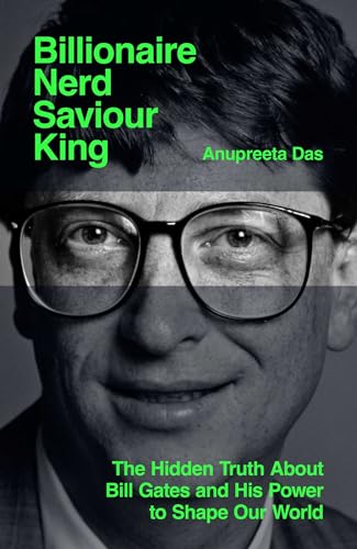 Billionaire, Nerd, Saviour, King : The Hidden Truth About Bill Gates and His Power to Shape Our World
