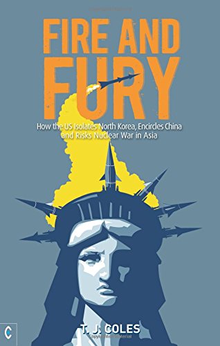 Fire and Fury : How the US Isolates North Korea, Encircles China and Risks Nuclear War in Asia