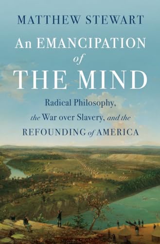An Emancipation of the Mind : Radical Philosophy, the War over Slavery, and the Refounding of America