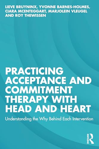 Practicing Acceptance and Commitment Therapy with Head and Heart : Understanding the Why Behind Each Intervention
