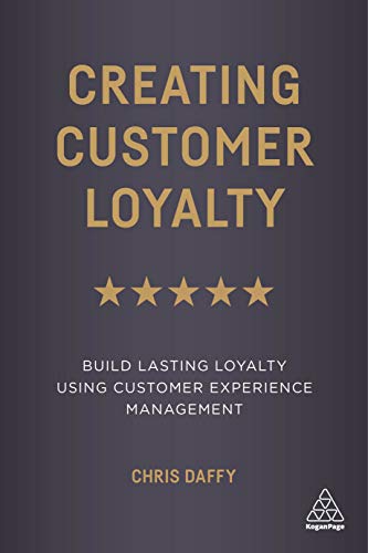 Creating Customer Loyalty : Build Lasting Loyalty Using Customer Experience Management