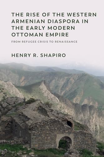 The Rise of the Western Armenian Diaspora in the Early Modern Ottoman Empire: From Refugee Crisis to Renaissance in the 17th Century (Non-Muslim Contributions to Islamic Civilisation)