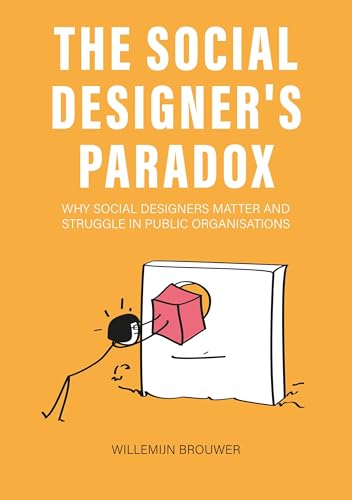The Social Designer’s Paradox : Why Social Designers Matter and Struggle in Public Organisations