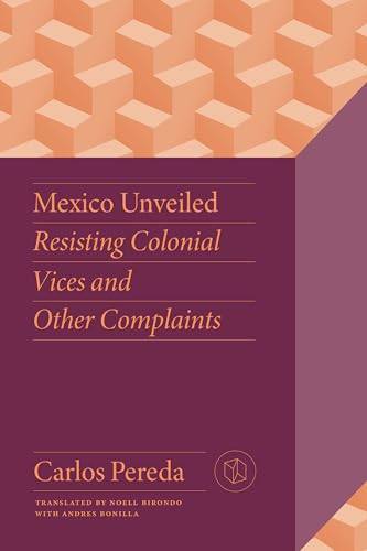 Mexico Unveiled : Resisting Colonial Vices and Other Complaints