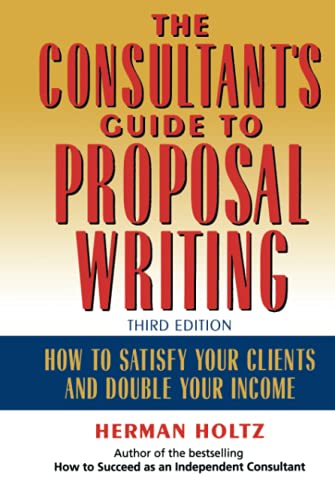 The Consultants Guide to Proposal Writing: How to Satisfy Your Clients and Double Your Income