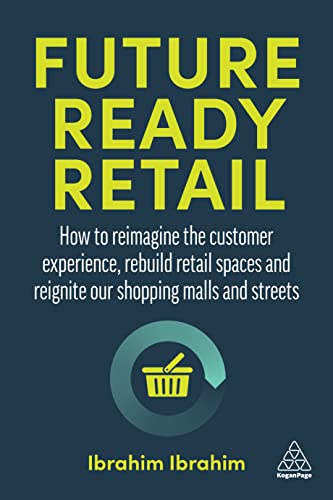 Future-Ready Retail : How to Reimagine the Customer Experience, Rebuild Retail Spaces and Reignite our Shopping Malls and Streets