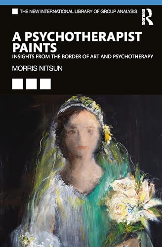 A Psychotherapist Paints: Insights from the Border of Art and Psychotherapy (The New International Library of Group Analysis)