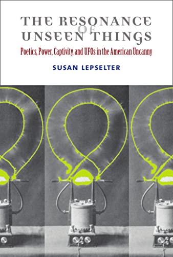 The Resonance of Unseen Things : Poetics, Power, Captivity, and UFOs in the American Uncanny