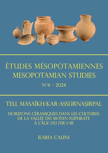 Etudes Mesopotamiennes - Mesopotamian Studies N4 - 2024 : Tell Masaikh/Kar-Assurnasirpal: Horizons Ceramiques Dans Les Cultures de la Vallee Du Moyen Euphrate a l'Age Du Fer I-III
