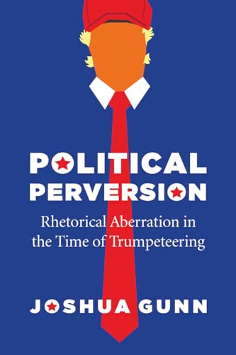 Political Perversion: Rhetorical Aberration in the Time of Trumpeteering