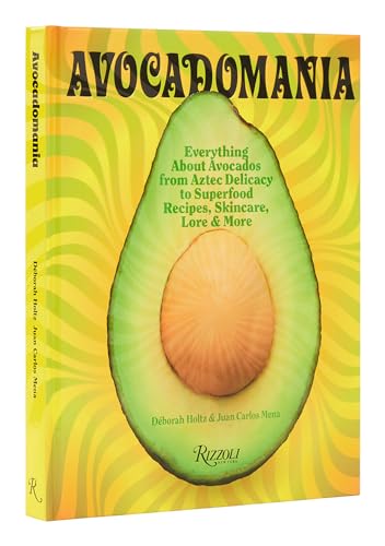 Avocadomania : Everything About Avocados from Aztec Delicacy to Superfood: Recipes, Skincare, Lore, & More