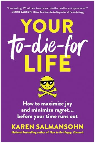 Your To-Die-For Life : How to Maximize Joy and Minimize Regret... Before Your Time Runs Out