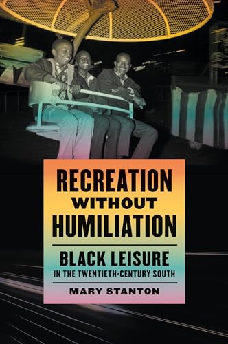 Recreation without Humiliation : Black Leisure in the Twentieth-Century South