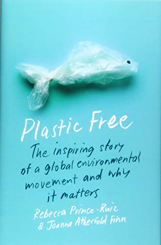 Plastic Free: The Inspiring Story of a Global Environmental Movement and Why It Matters