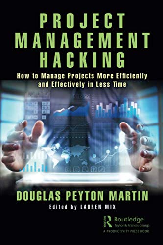 Project Management Hacking: How to Manage Projects More Efficiently and Effectively in Less Time