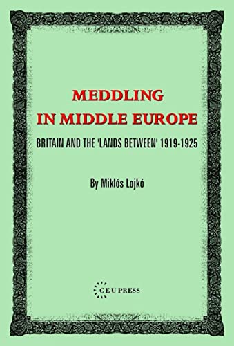 Meddling in Middle Europe : Britain and the 'Lands Between' 1919-1926