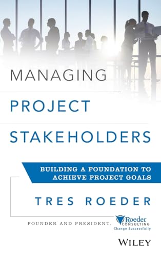 Managing Project Stakeholders: Building a Foundation to Achieve Project Goals