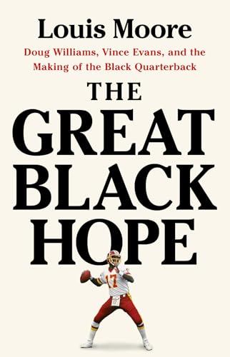The Great Black Hope : Doug Williams, Vince Evans, and the Making of the Black Quarterback