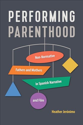 Performing Parenthood : Non-Normative Fathers and Mothers in Spanish Narrative and Film