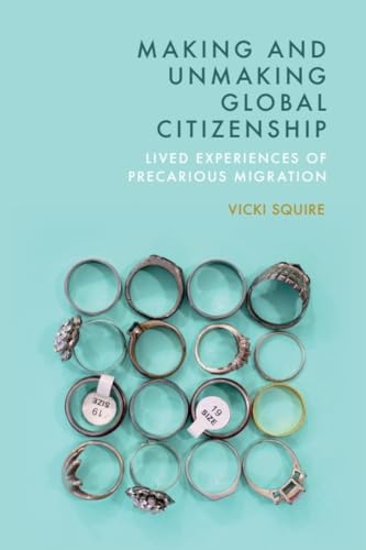 Making and Unmaking Global Citizenship : Lived Experiences of Precarious Migration