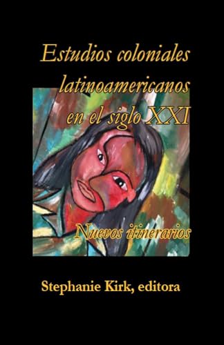 Estudios coloniales latinoamericanos en el siglo XXI : Nuevos itinerarios