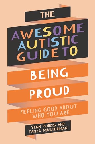 The Awesome Autistic Guide to Being Proud : Feeling Good About Who You Are