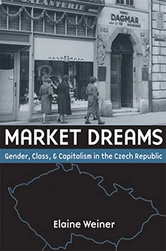 Market Dreams : Gender, Class, and Capitalism in the Czech Republic