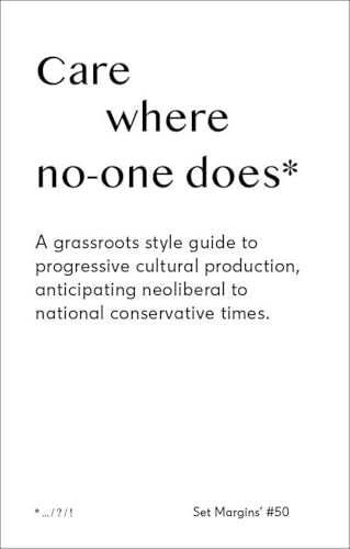 Care Where No One Does : A Grassroots-Style Guide to Progressive Cultural Production, Anticipating Neoliberal to National Conservative Times
