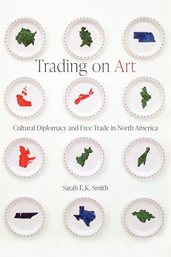 Trading on Art : Cultural Diplomacy and Free Trade in North America