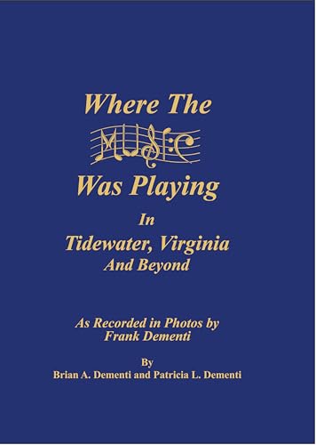 Where The Music Was Playing In Tidewater, Virginia and Beyond : As Recorded in Photos by Frank Dementi