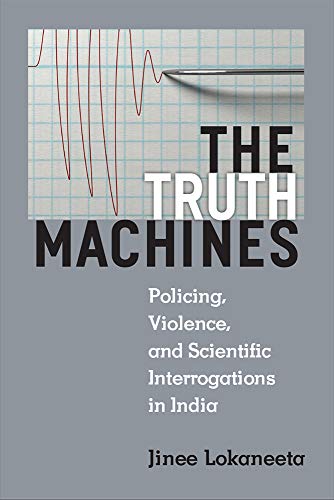 The Truth Machines : Policing, Violence, and Scientific Interrogations in India