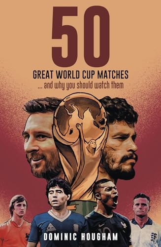 Fifty Great World Cup Matches : …and Why You Should Watch Them!