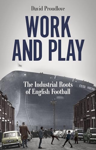 Work and Play : The Industrial Roots of English Football